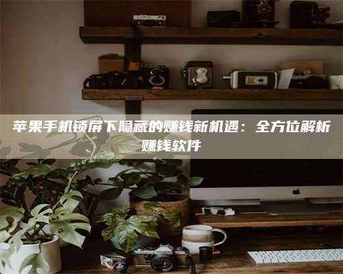 博白苹果手机锁屏下隐藏的赚钱新机遇:全方位解析赚钱软件 第1张 博白苹果手机锁屏下隐藏的赚钱新机遇:全方位解析赚钱软件 第1张