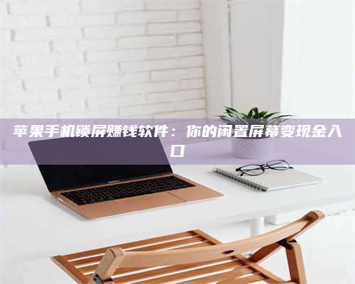 博白苹果手机锁屏赚钱软件:你的闲置屏幕变现金入口 第1张 博白苹果手机锁屏赚钱软件:你的闲置屏幕变现金入口 第1张