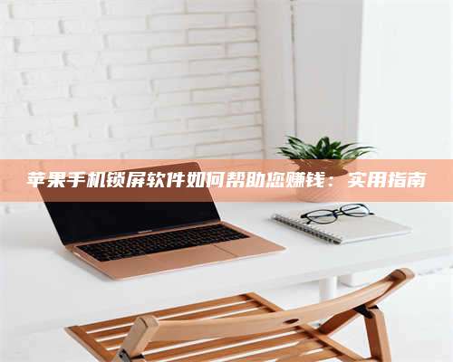 博白苹果手机锁屏软件如何帮助您赚钱:实用指南 第1张 博白苹果手机锁屏软件如何帮助您赚钱:实用指南 第1张