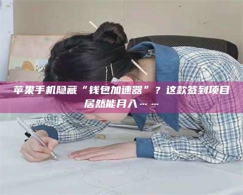 博白苹果手机隐藏“钱包加速器”?这款签到项目居然能月入…… 第1张 博白苹果手机隐藏“钱包加速器”?这款签到项目居然能月入…… 第1张