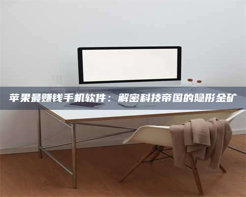 博白苹果最赚钱手机软件:解密科技帝国的隐形金矿 第1张 博白苹果最赚钱手机软件:解密科技帝国的隐形金矿 第1张