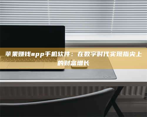 博白苹果赚钱app手机软件:在数字时代实现指尖上的财富增长 第1张 博白苹果赚钱app手机软件:在数字时代实现指尖上的财富增长 第1张