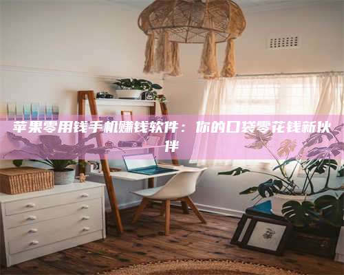 博白苹果零用钱手机赚钱软件:你的口袋零花钱新伙伴 第1张 博白苹果零用钱手机赚钱软件:你的口袋零花钱新伙伴 第1张