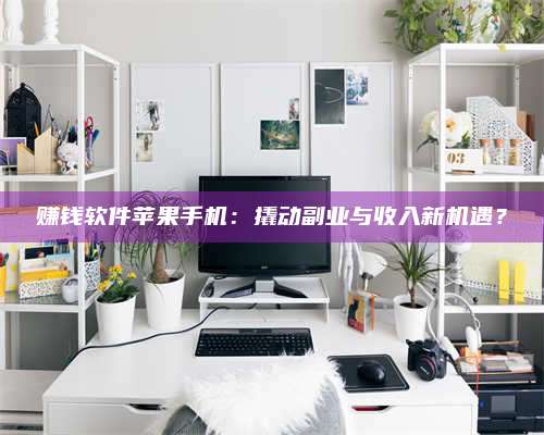 博白赚钱软件苹果手机:撬动副业与收入新机遇? 第1张 博白赚钱软件苹果手机:撬动副业与收入新机遇? 第1张