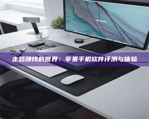 博白走路赚钱的世界：苹果手机软件评测与体验
