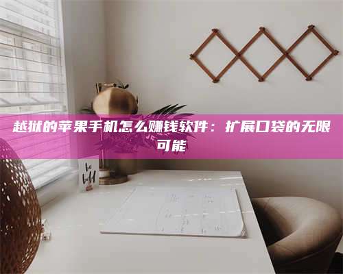 博白越狱的苹果手机怎么赚钱软件:扩展口袋的无限可能 第1张 博白越狱的苹果手机怎么赚钱软件:扩展口袋的无限可能 第1张