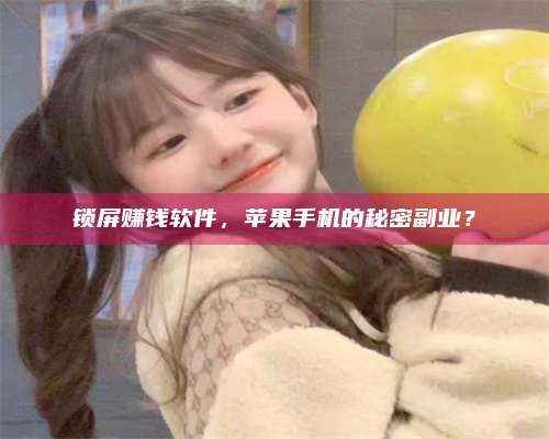 博白锁屏赚钱软件，苹果手机的秘密副业？