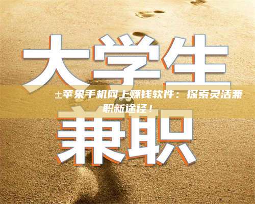 博白🌟📱苹果手机网上赚钱软件：探索灵活兼职新途径！